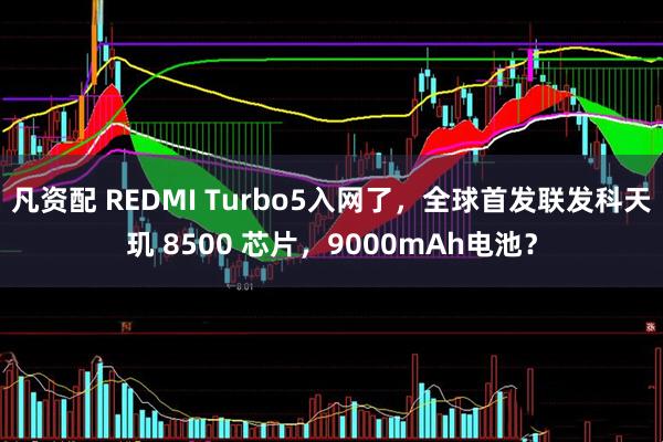 凡资配 REDMI Turbo5入网了，全球首发联发科天玑 8500 芯片，9000mAh电池？
