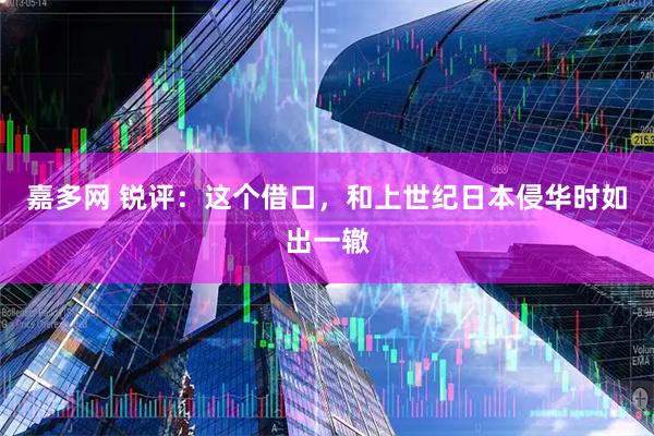 嘉多网 锐评：这个借口，和上世纪日本侵华时如出一辙