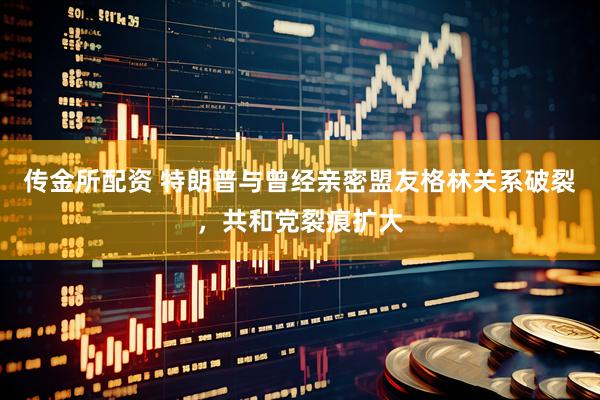 传金所配资 特朗普与曾经亲密盟友格林关系破裂，共和党裂痕扩大