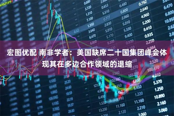 宏图优配 南非学者：美国缺席二十国集团峰会体现其在多边合作领域的退缩