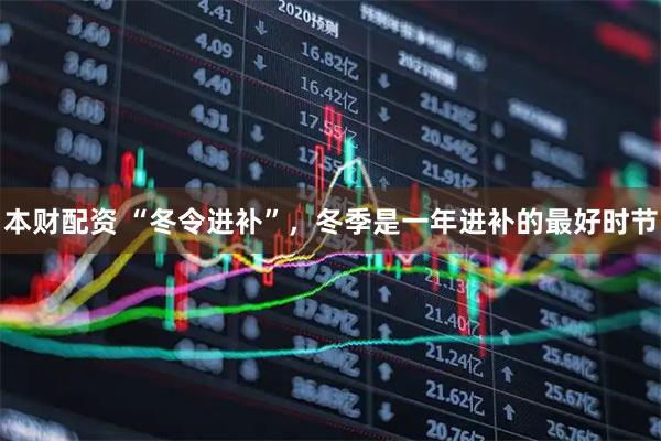 本财配资 “冬令进补”，冬季是一年进补的最好时节