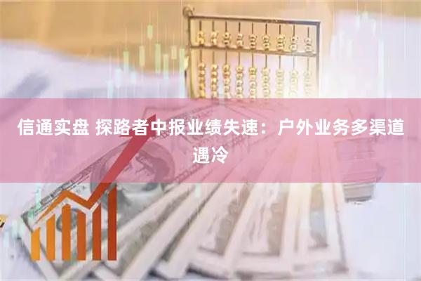 信通实盘 探路者中报业绩失速：户外业务多渠道遇冷