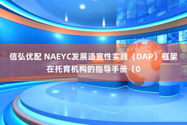 信弘优配 NAEYC发展适宜性实践（DAP）框架在托育机构的指导手册（0