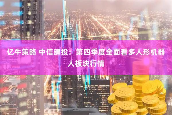亿牛策略 中信建投：第四季度全面看多人形机器人板块行情