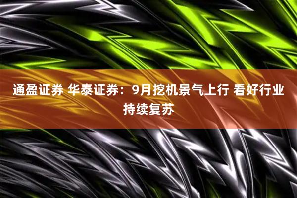 通盈证券 华泰证券：9月挖机景气上行 看好行业持续复苏