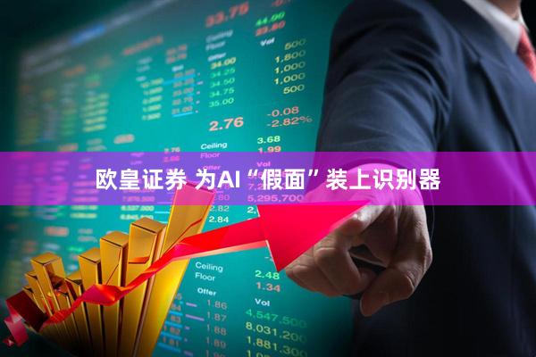 欧皇证券 为AI“假面”装上识别器