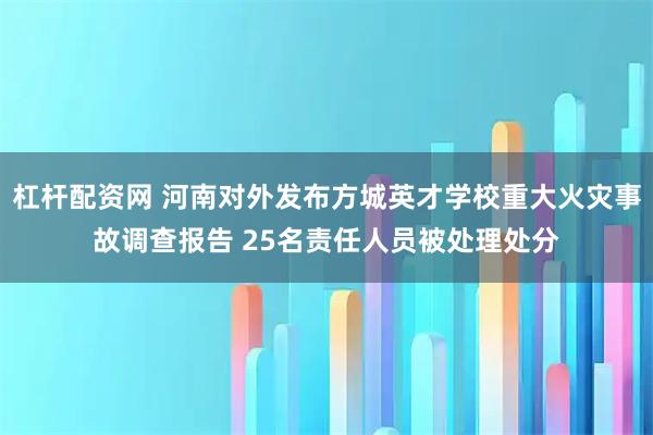 杠杆配资网 河南对外发布方城英才学校重大火灾事故调查报告 25名责任人员被处理处分