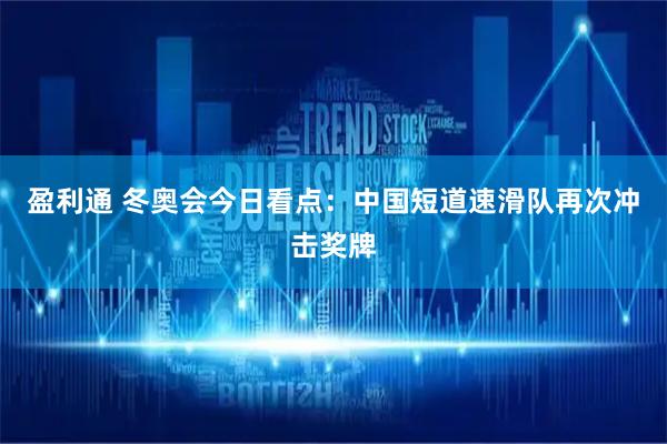 盈利通 冬奥会今日看点：中国短道速滑队再次冲击奖牌